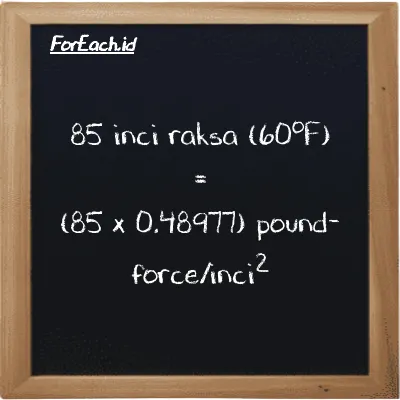 Cara konversi inci raksa (60<sup>o</sup>F) ke pound-force/inci<sup>2</sup> (inHg ke lbf/in<sup>2</sup>): 85 inci raksa (60<sup>o</sup>F) (inHg) setara dengan 85 dikalikan dengan 0.48977 pound-force/inci<sup>2</sup> (lbf/in<sup>2</sup>)